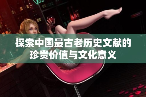 探索中国最古老历史文献的珍贵价值与文化意义