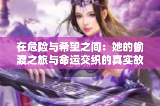 在危险与希望之间：她的偷渡之旅与命运交织的真实故事