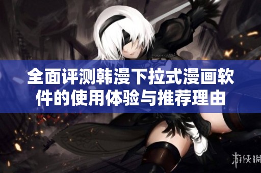 全面评测韩漫下拉式漫画软件的使用体验与推荐理由