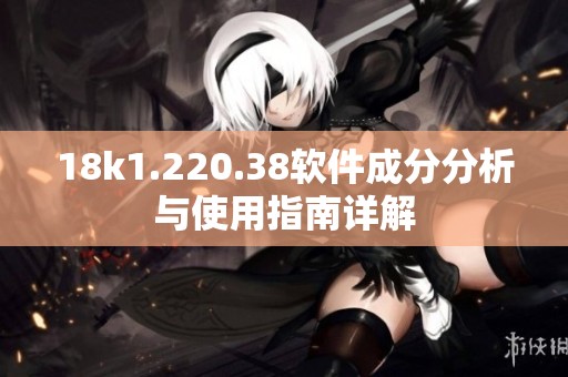 18k1.220.38软件成分分析与使用指南详解