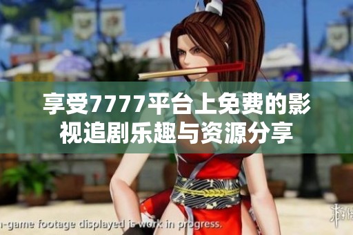 享受7777平台上免费的影视追剧乐趣与资源分享