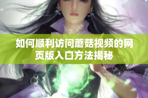 如何顺利访问蘑菇视频的网页版入口方法揭秘