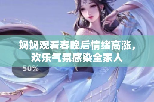 妈妈观看春晚后情绪高涨，欢乐气氛感染全家人