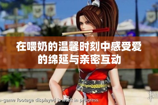 在喂奶的温馨时刻中感受爱的绵延与亲密互动
