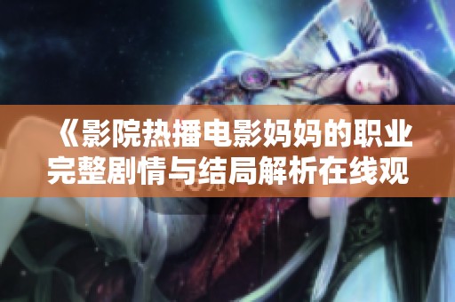 《影院热播电影妈妈的职业完整剧情与结局解析在线观赏》