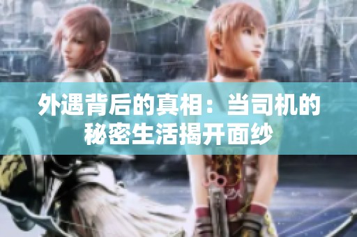 外遇背后的真相：当司机的秘密生活揭开面纱
