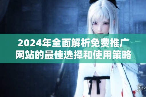 2024年全面解析免费推广网站的最佳选择和使用策略