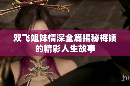 双飞姐妹情深全篇揭秘梅姨的精彩人生故事