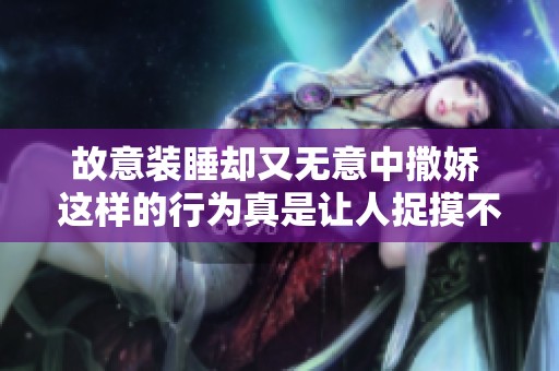 故意装睡却又无意中撒娇 这样的行为真是让人捉摸不透
