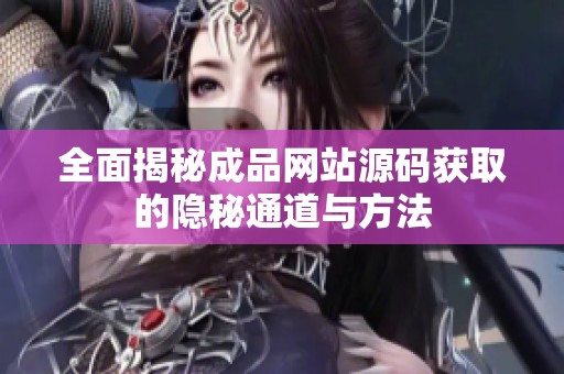 全面揭秘成品网站源码获取的隐秘通道与方法