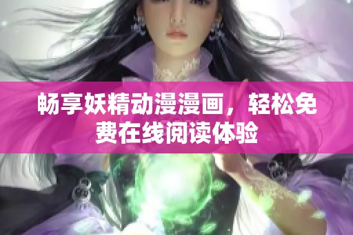 畅享妖精动漫漫画，轻松免费在线阅读体验