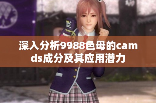 深入分析9988色母的camds成分及其应用潜力