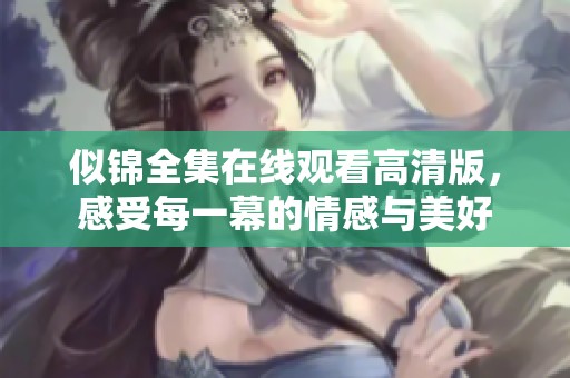 似锦全集在线观看高清版，感受每一幕的情感与美好
