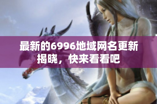 最新的6996地域网名更新揭晓，快来看看吧