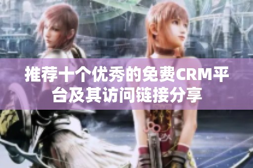 推荐十个优秀的免费CRM平台及其访问链接分享