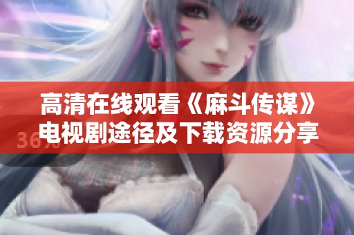 高清在线观看《麻斗传谋》电视剧途径及下载资源分享