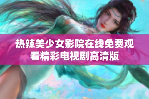 热辣美少女影院在线免费观看精彩电视剧高清版