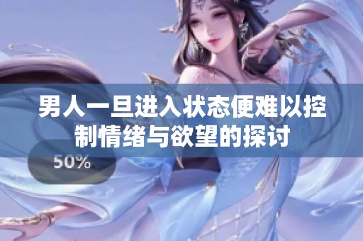 男人一旦进入状态便难以控制情绪与欲望的探讨