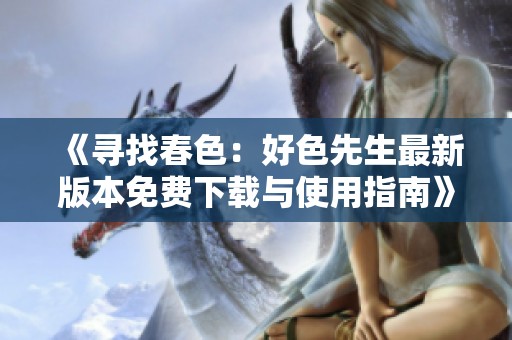 《寻找春色：好色先生最新版本免费下载与使用指南》