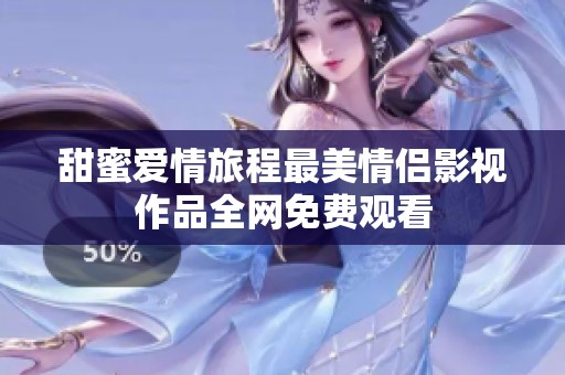 甜蜜爱情旅程最美情侣影视作品全网免费观看