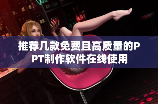 推荐几款免费且高质量的PPT制作软件在线使用