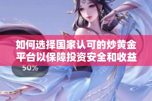 如何选择国家认可的炒黄金平台以保障投资安全和收益