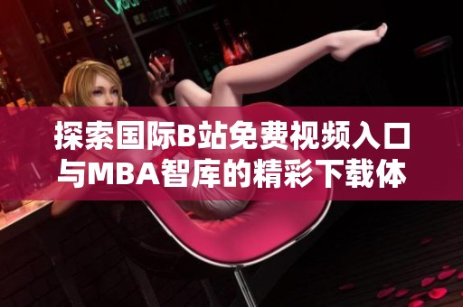 探索国际B站免费视频入口与MBA智库的精彩下载体验