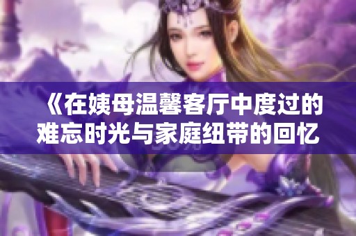 《在姨母温馨客厅中度过的难忘时光与家庭纽带的回忆》
