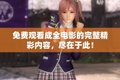 免费观看成全电影的完整精彩内容，尽在于此！