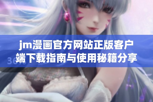 jm漫画官方网站正版客户端下载指南与使用秘籍分享