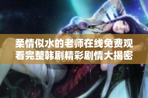 柔情似水的老师在线免费观看完整韩剧精彩剧情大揭密