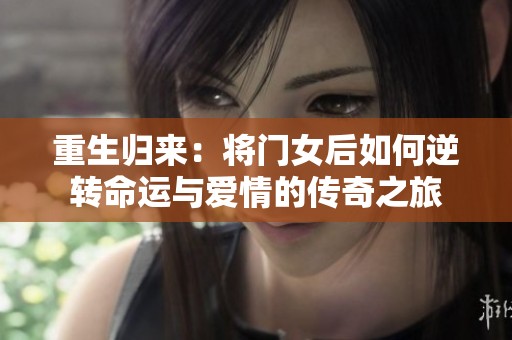 重生归来：将门女后如何逆转命运与爱情的传奇之旅