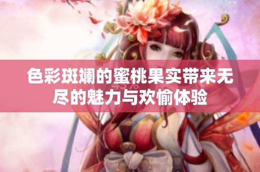 色彩斑斓的蜜桃果实带来无尽的魅力与欢愉体验