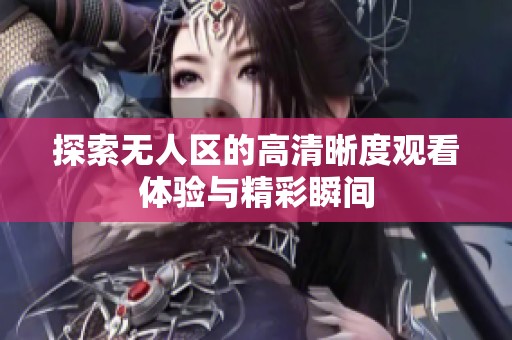 探索无人区的高清晰度观看体验与精彩瞬间