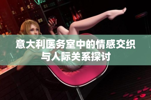 意大利医务室中的情感交织与人际关系探讨
