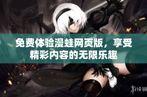 免费体验漫蛙网页版，享受精彩内容的无限乐趣