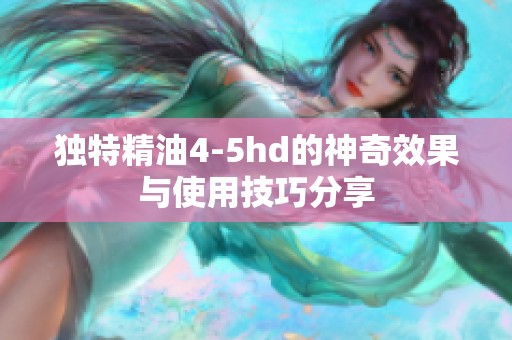 独特精油4-5hd的神奇效果与使用技巧分享