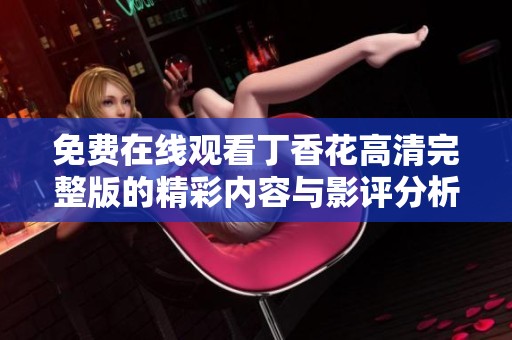 免费在线观看丁香花高清完整版的精彩内容与影评分析