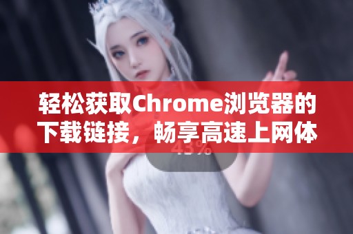 轻松获取Chrome浏览器的下载链接，畅享高速上网体验