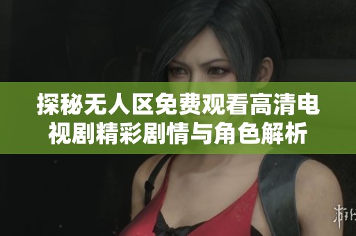 探秘无人区免费观看高清电视剧精彩剧情与角色解析