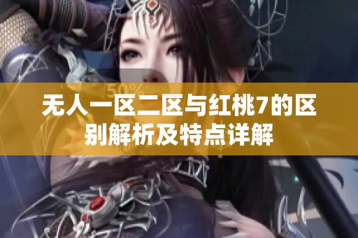 无人一区二区与红桃7的区别解析及特点详解