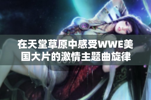在天堂草原中感受WWE美国大片的激情主题曲旋律