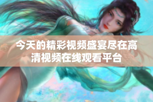 今天的精彩视频盛宴尽在高清视频在线观看平台
