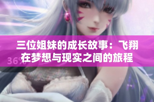 三位姐妹的成长故事：飞翔在梦想与现实之间的旅程