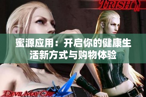 蜜源应用：开启你的健康生活新方式与购物体验