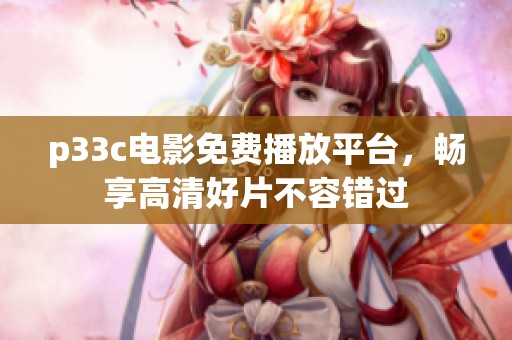 p33c电影免费播放平台，畅享高清好片不容错过