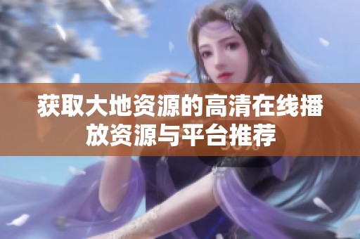 获取大地资源的高清在线播放资源与平台推荐