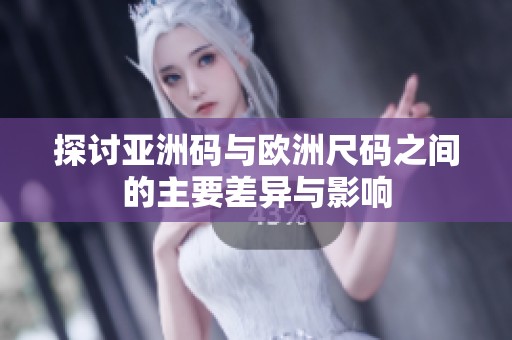 探讨亚洲码与欧洲尺码之间的主要差异与影响