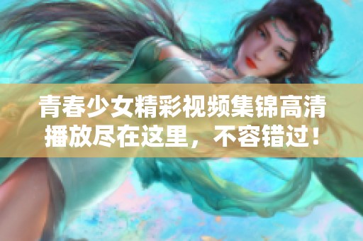 青春少女精彩视频集锦高清播放尽在这里，不容错过！