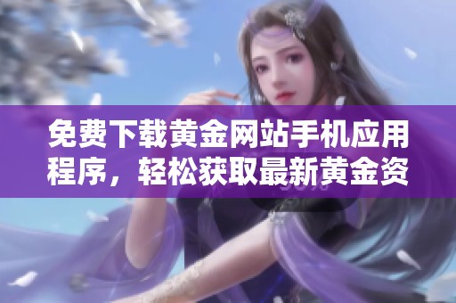 免费下载黄金网站手机应用程序，轻松获取最新黄金资讯与行情分析